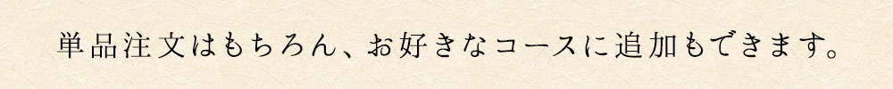 単品注文はもちろん、お好きなコースに追加もできます。